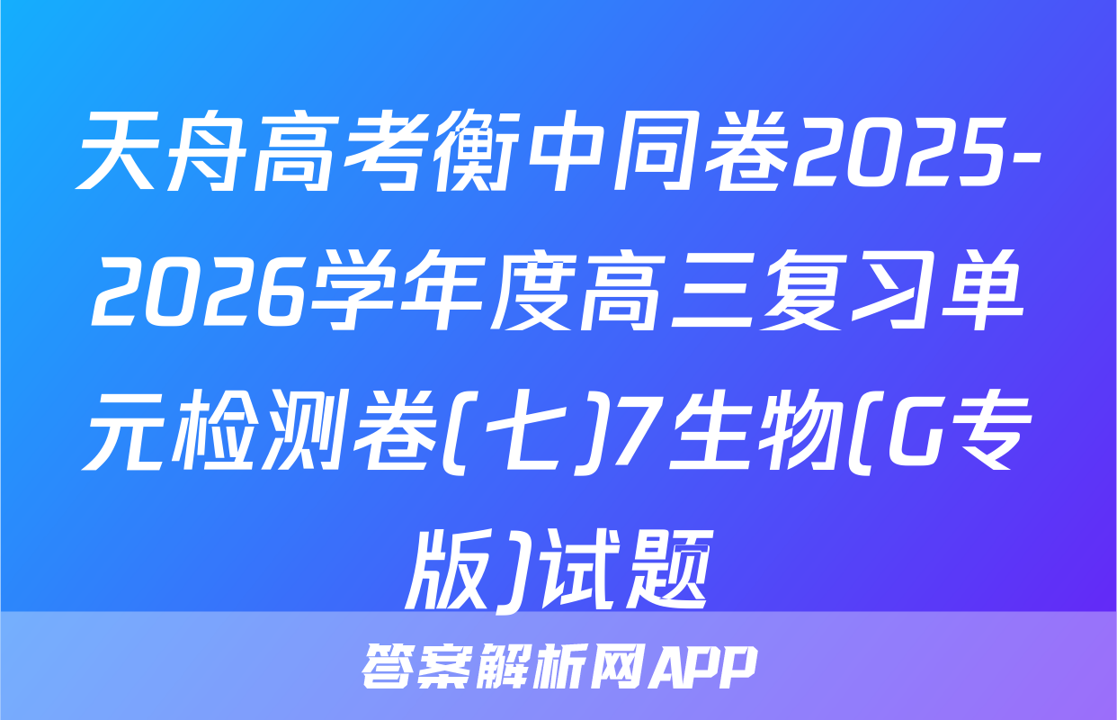 天舟高考衡中同卷2025-2026学年度高三复习单元检测卷(七)7生物(G专版)试题