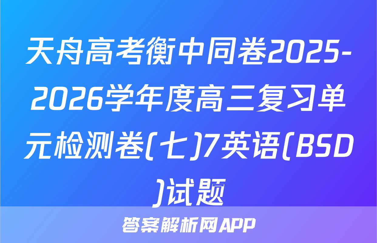 天舟高考衡中同卷2025-2026学年度高三复习单元检测卷(七)7英语(BSD)试题