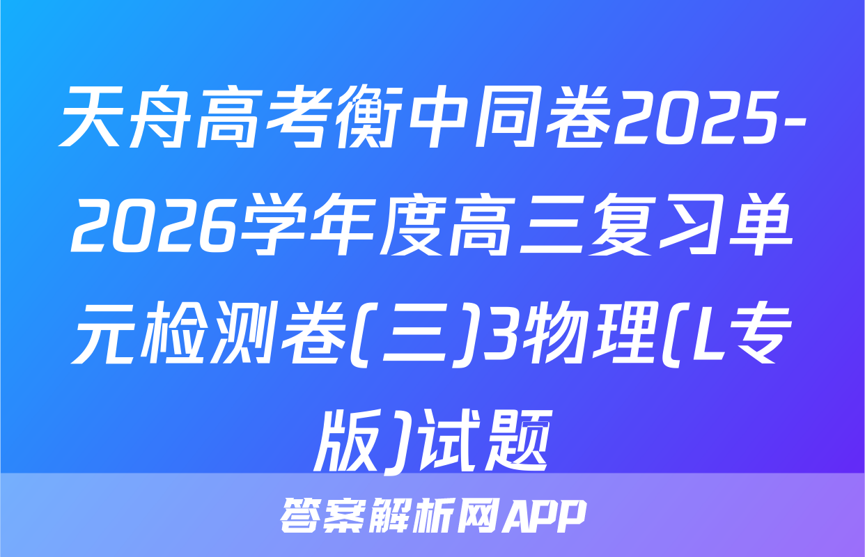 天舟高考衡中同卷2025-2026学年度高三复习单元检测卷(三)3物理(L专版)试题