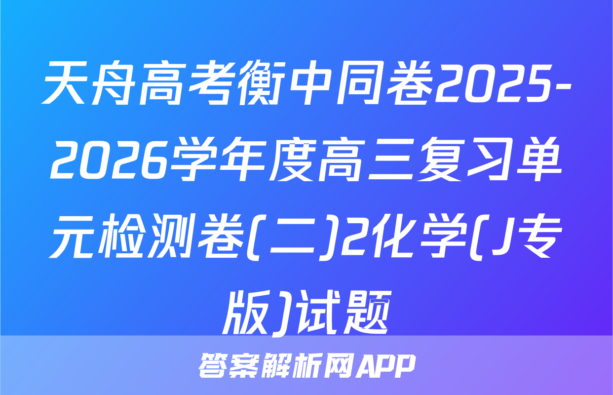 天舟高考衡中同卷2025-2026学年度高三复习单元检测卷(二)2化学(J专版)试题