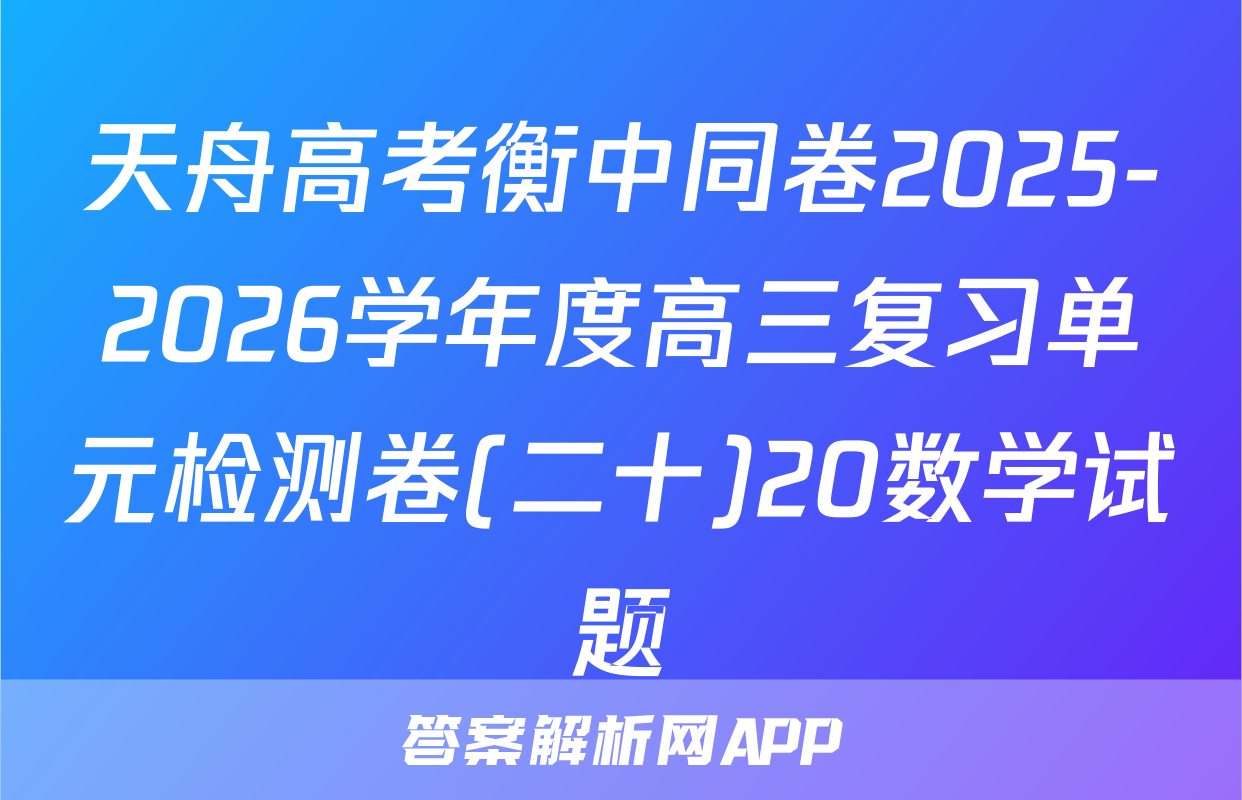 天舟高考衡中同卷2025-2026学年度高三复习单元检测卷(二十)20数学试题