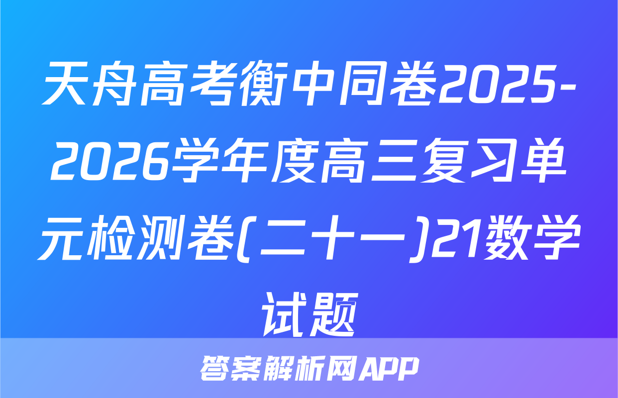 天舟高考衡中同卷2025-2026学年度高三复习单元检测卷(二十一)21数学试题