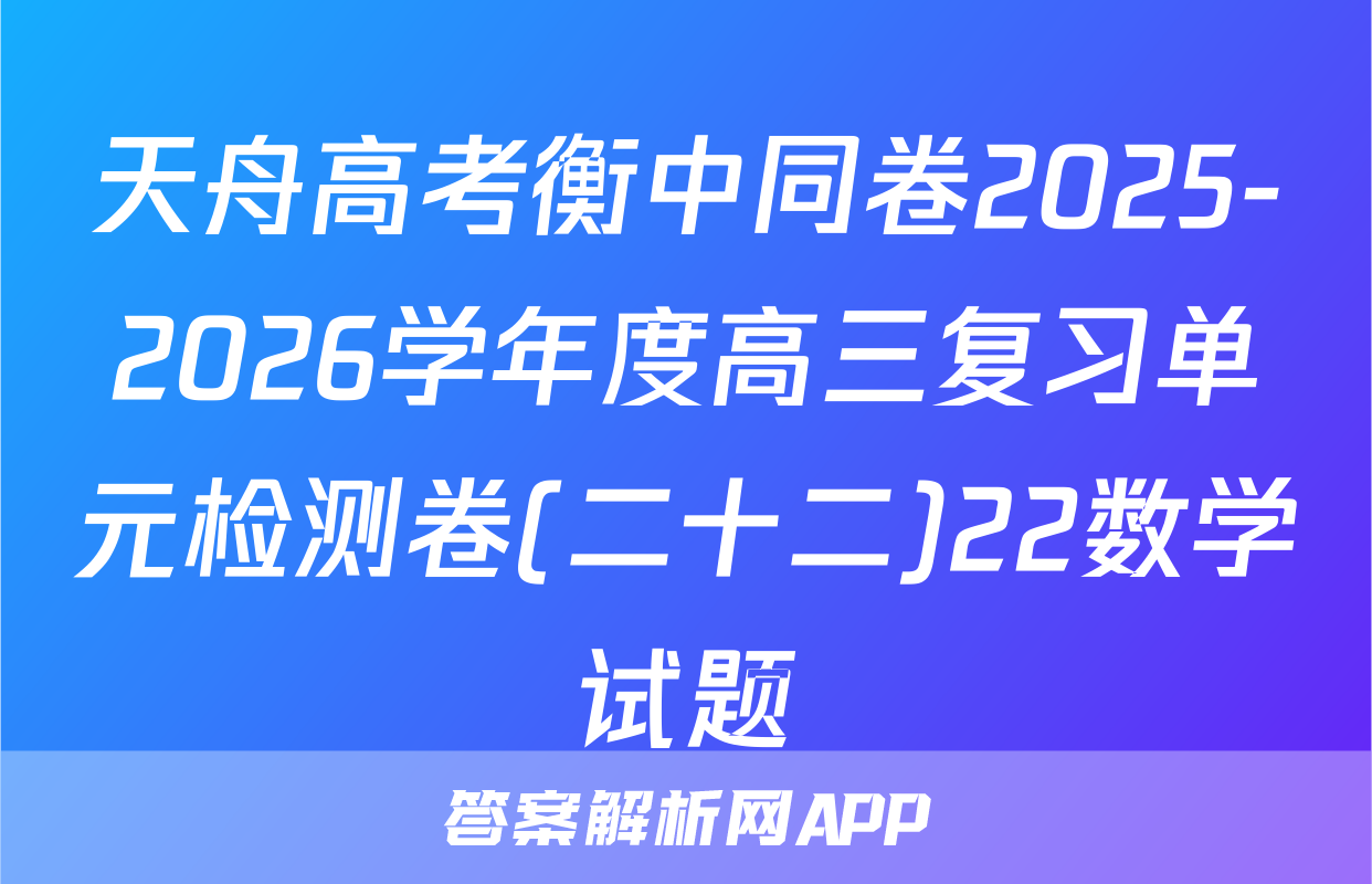 天舟高考衡中同卷2025-2026学年度高三复习单元检测卷(二十二)22数学试题