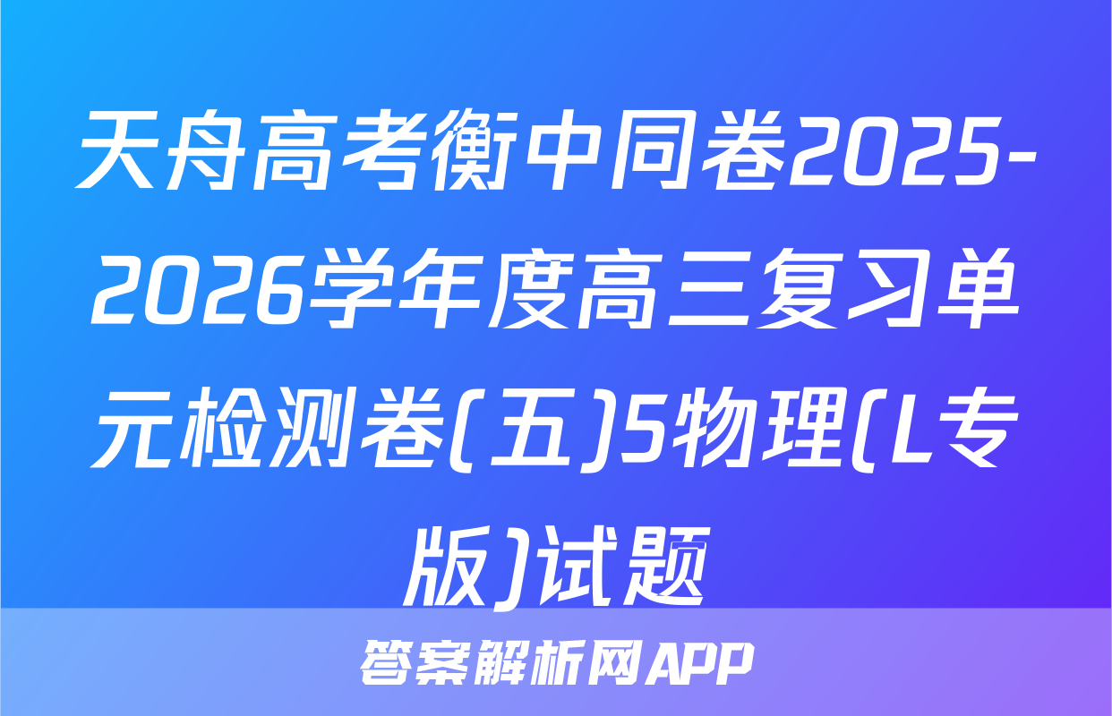 天舟高考衡中同卷2025-2026学年度高三复习单元检测卷(五)5物理(L专版)试题