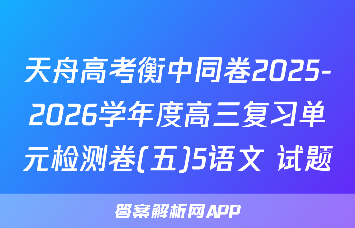天舟高考衡中同卷2025-2026学年度高三复习单元检测卷(五)5语文 试题