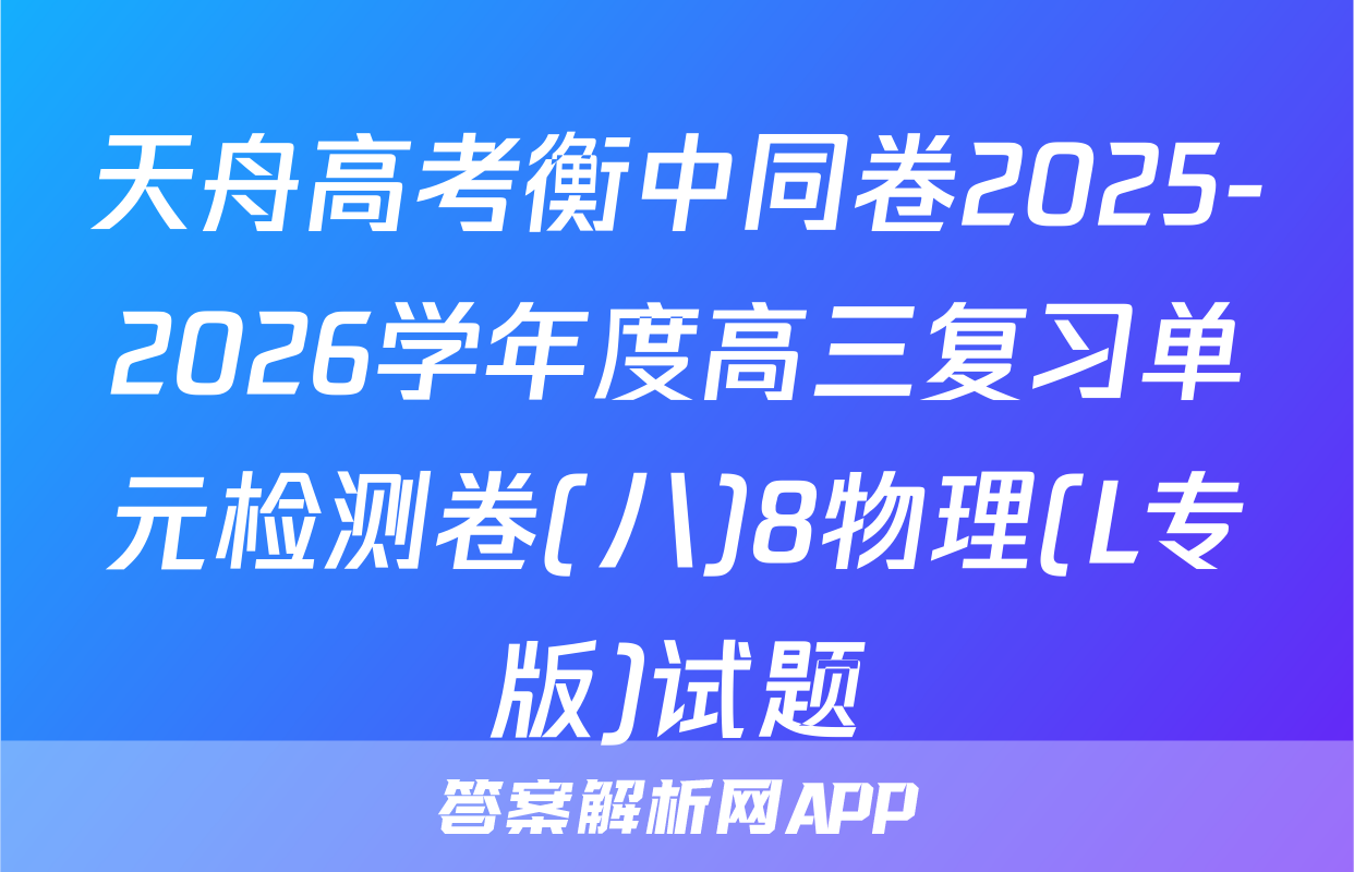 天舟高考衡中同卷2025-2026学年度高三复习单元检测卷(八)8物理(L专版)试题