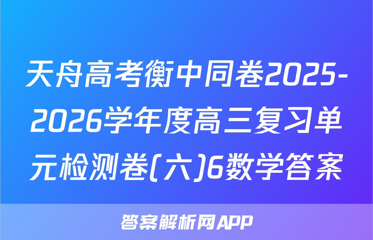 天舟高考衡中同卷2025-2026学年度高三复习单元检测卷(六)6数学答案