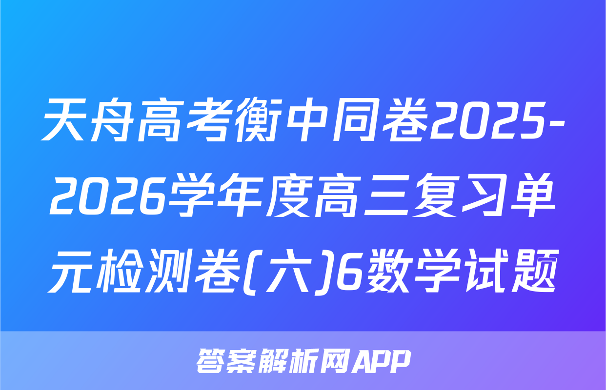 天舟高考衡中同卷2025-2026学年度高三复习单元检测卷(六)6数学试题