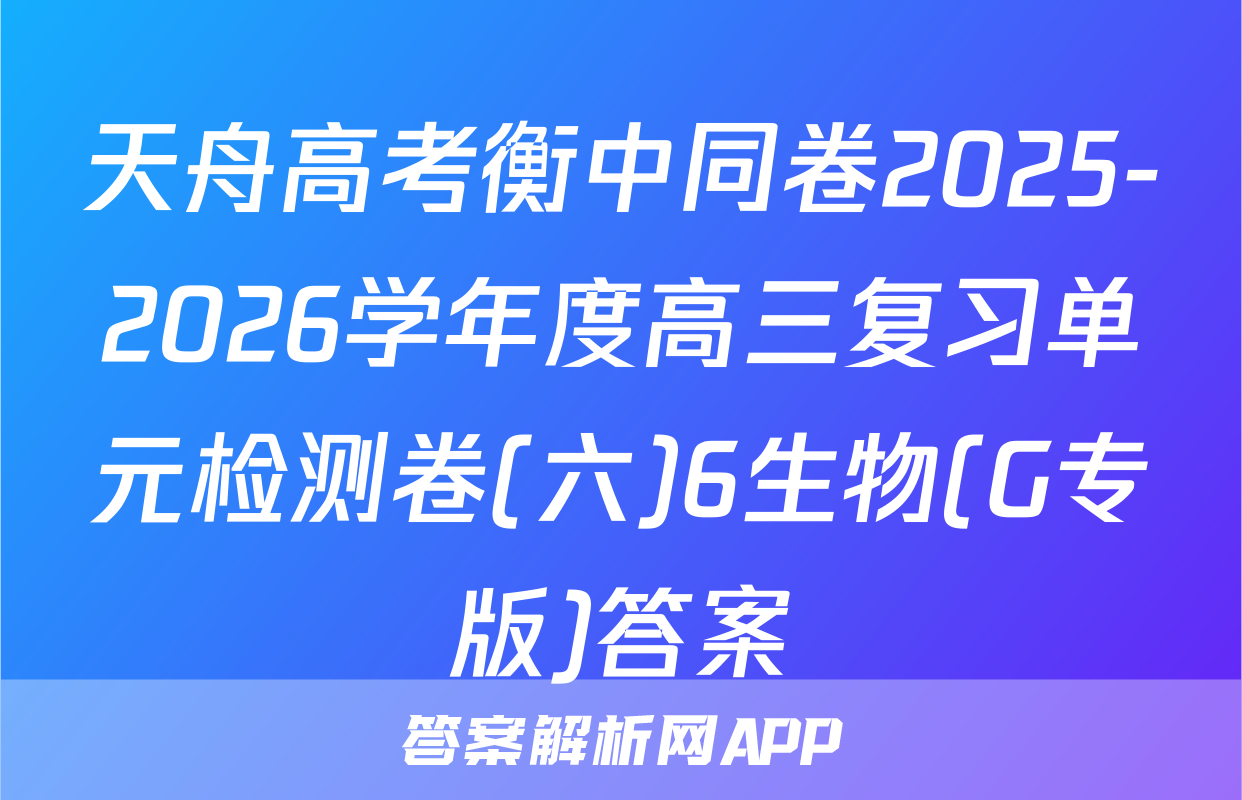 天舟高考衡中同卷2025-2026学年度高三复习单元检测卷(六)6生物(G专版)答案