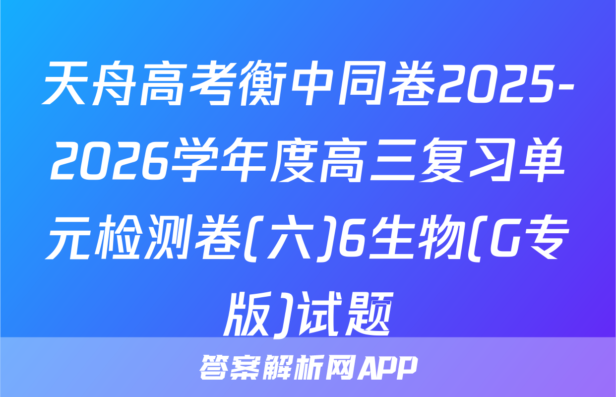 天舟高考衡中同卷2025-2026学年度高三复习单元检测卷(六)6生物(G专版)试题