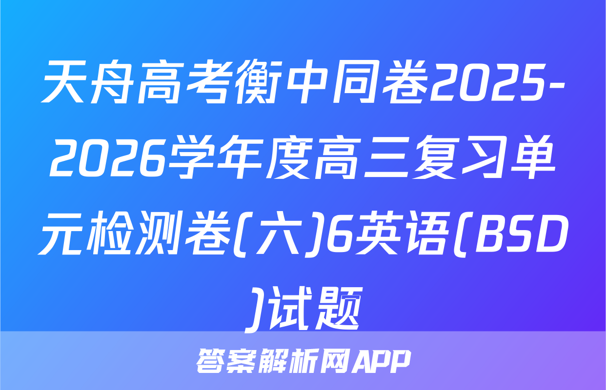天舟高考衡中同卷2025-2026学年度高三复习单元检测卷(六)6英语(BSD)试题