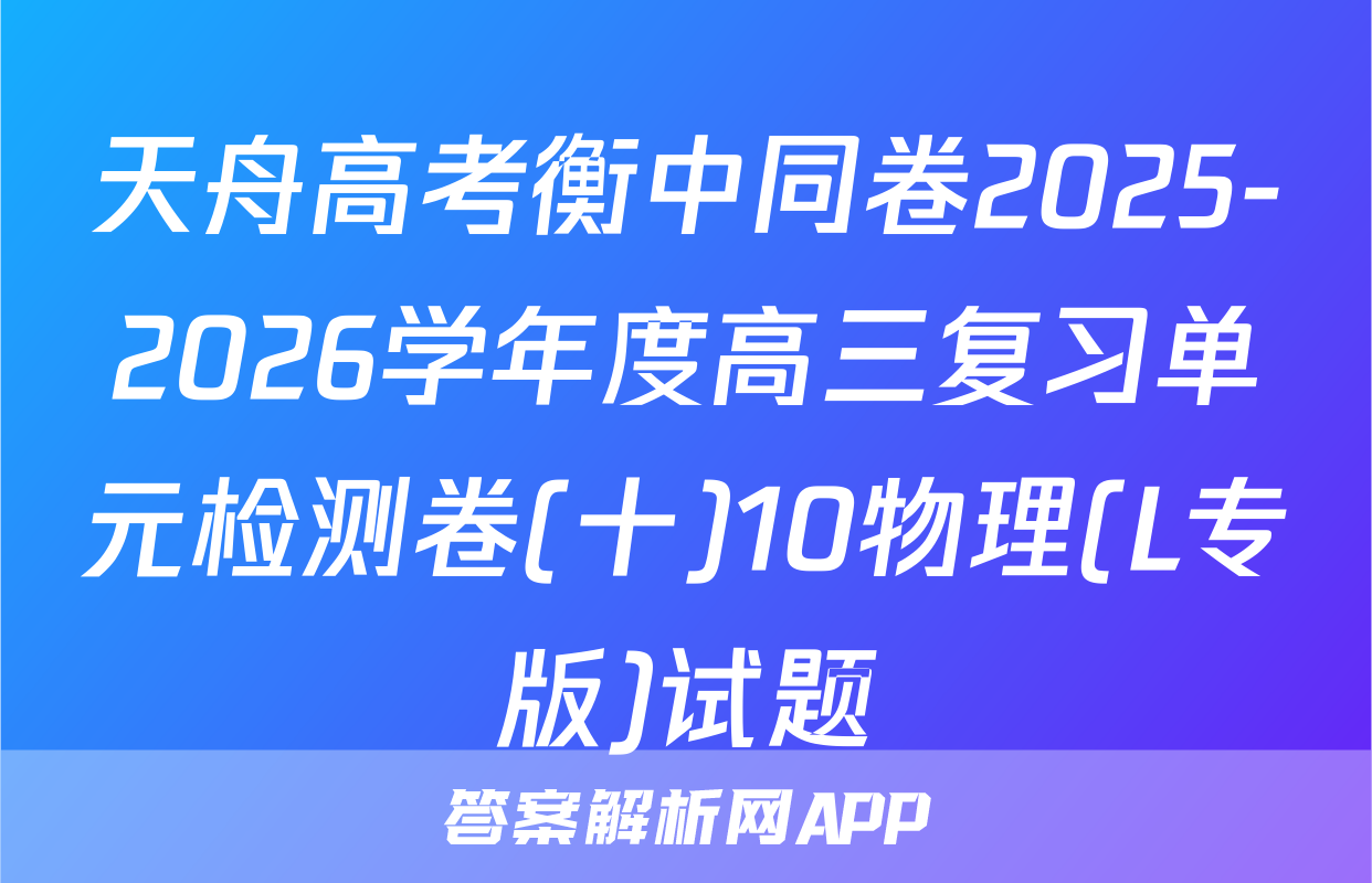 天舟高考衡中同卷2025-2026学年度高三复习单元检测卷(十)10物理(L专版)试题