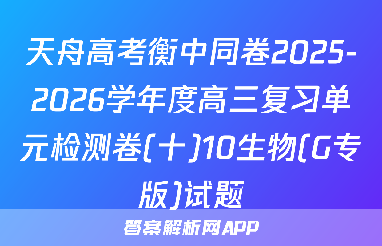 天舟高考衡中同卷2025-2026学年度高三复习单元检测卷(十)10生物(G专版)试题