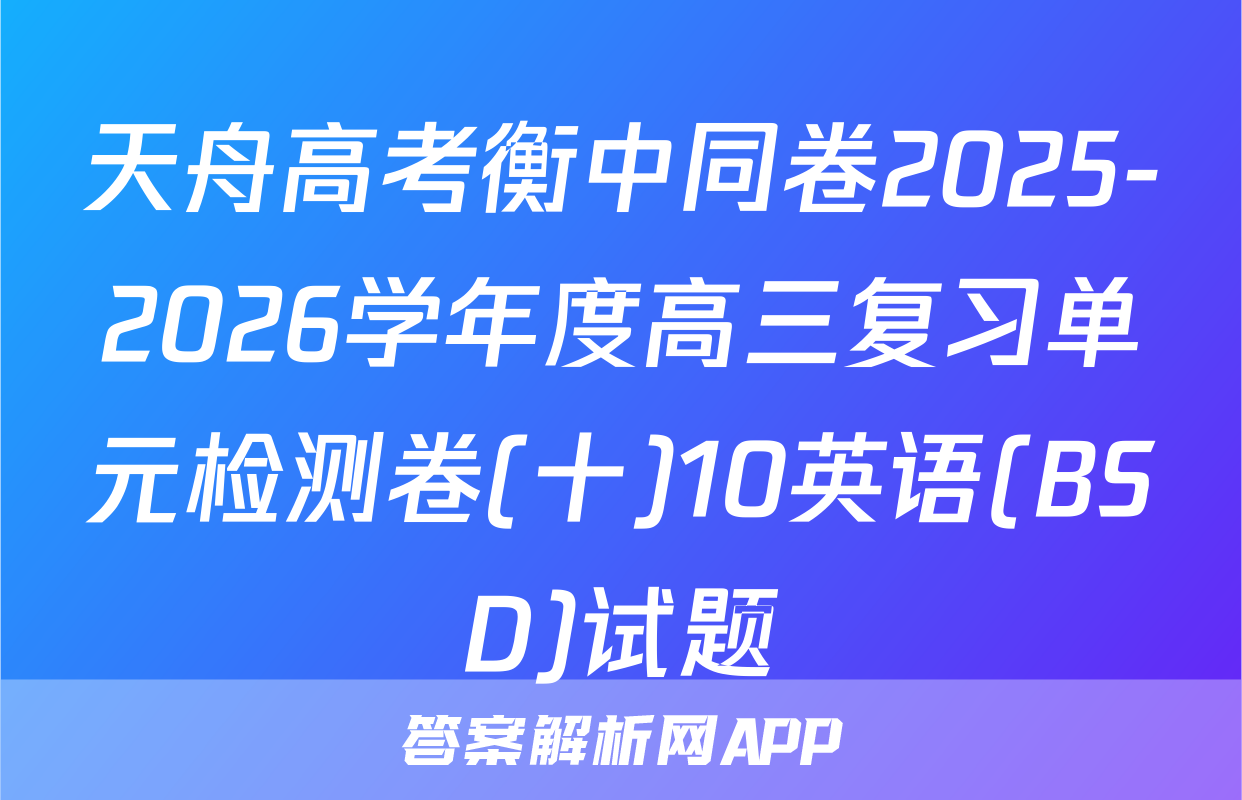 天舟高考衡中同卷2025-2026学年度高三复习单元检测卷(十)10英语(BSD)试题
