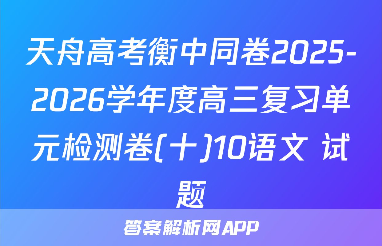 天舟高考衡中同卷2025-2026学年度高三复习单元检测卷(十)10语文 试题