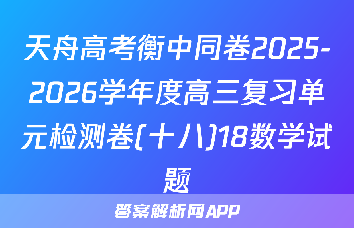 天舟高考衡中同卷2025-2026学年度高三复习单元检测卷(十八)18数学试题