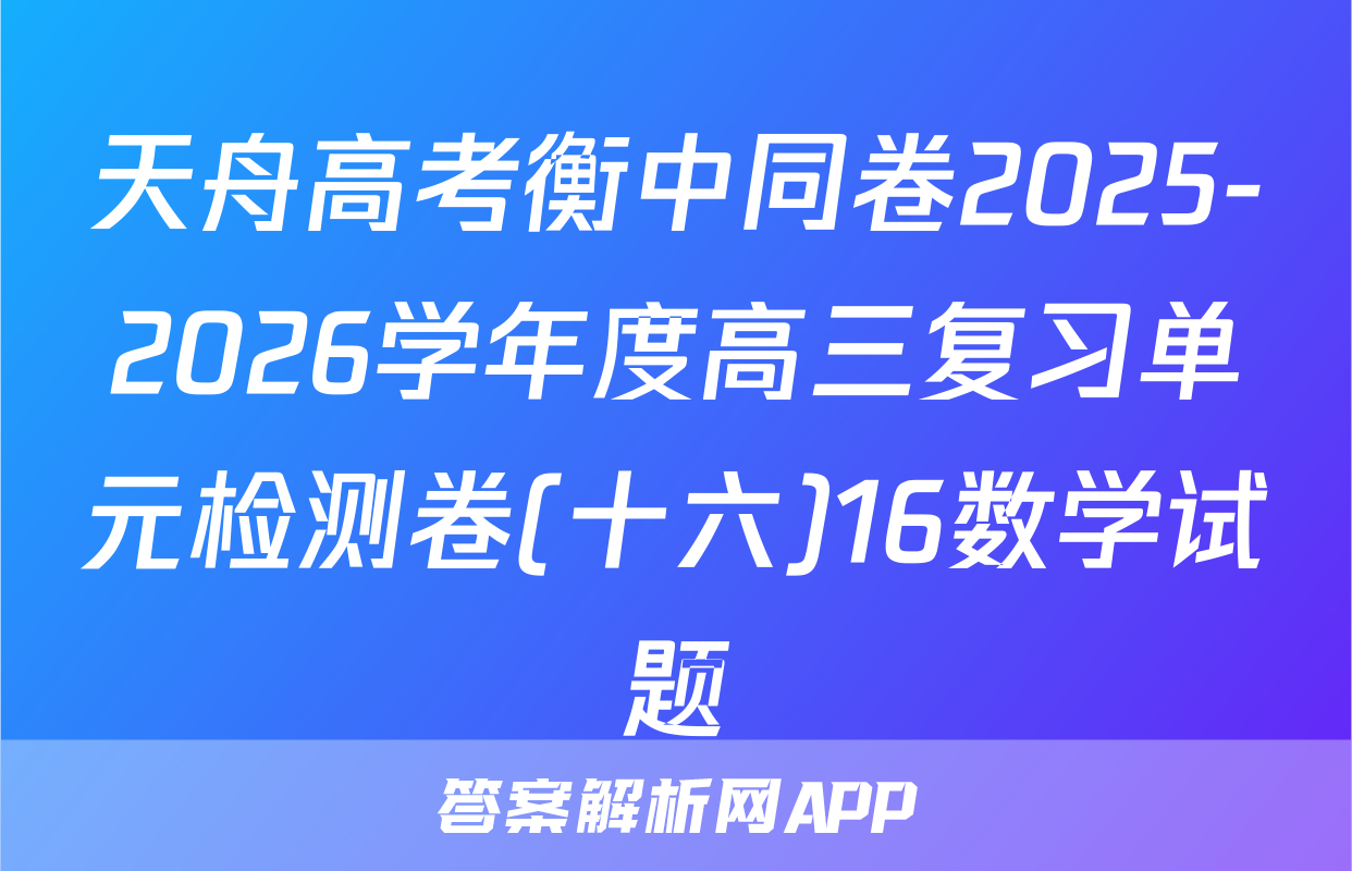天舟高考衡中同卷2025-2026学年度高三复习单元检测卷(十六)16数学试题