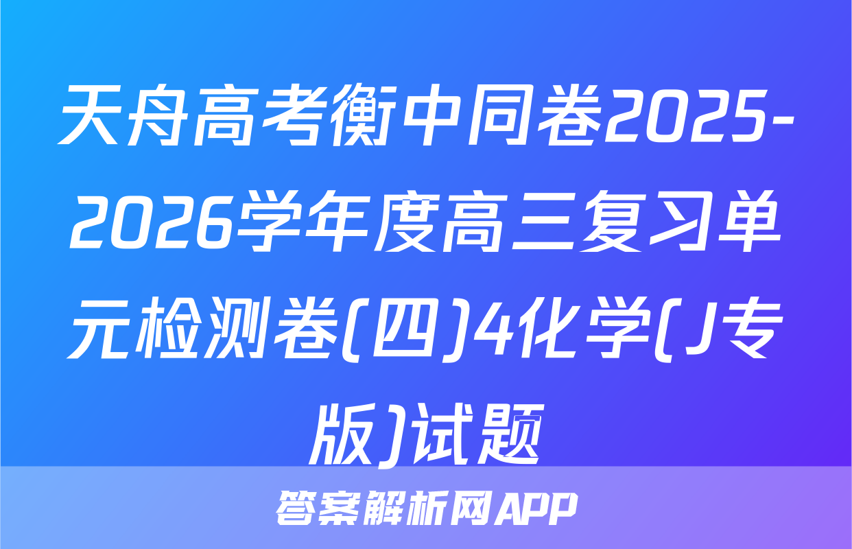 天舟高考衡中同卷2025-2026学年度高三复习单元检测卷(四)4化学(J专版)试题