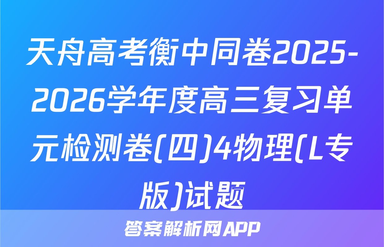 天舟高考衡中同卷2025-2026学年度高三复习单元检测卷(四)4物理(L专版)试题