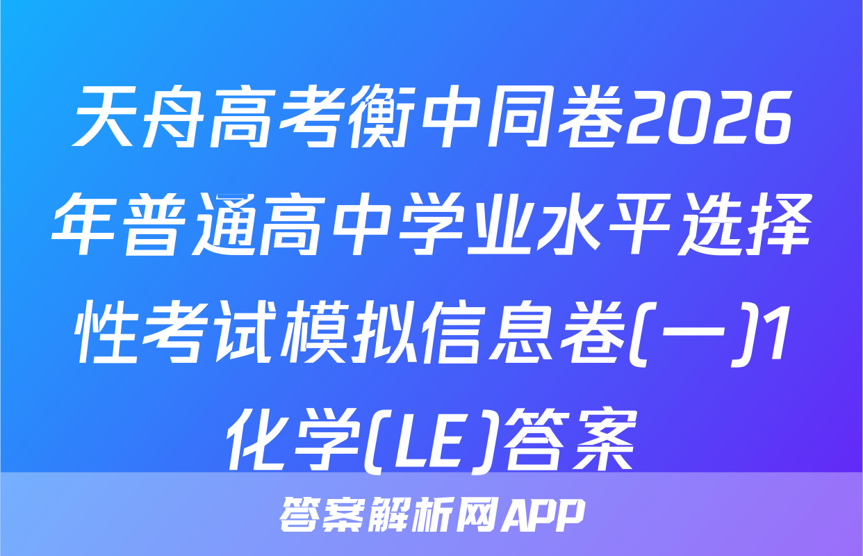 天舟高考衡中同卷2026年普通高中学业水平选择性考试模拟信息卷(一)1化学(LE)答案