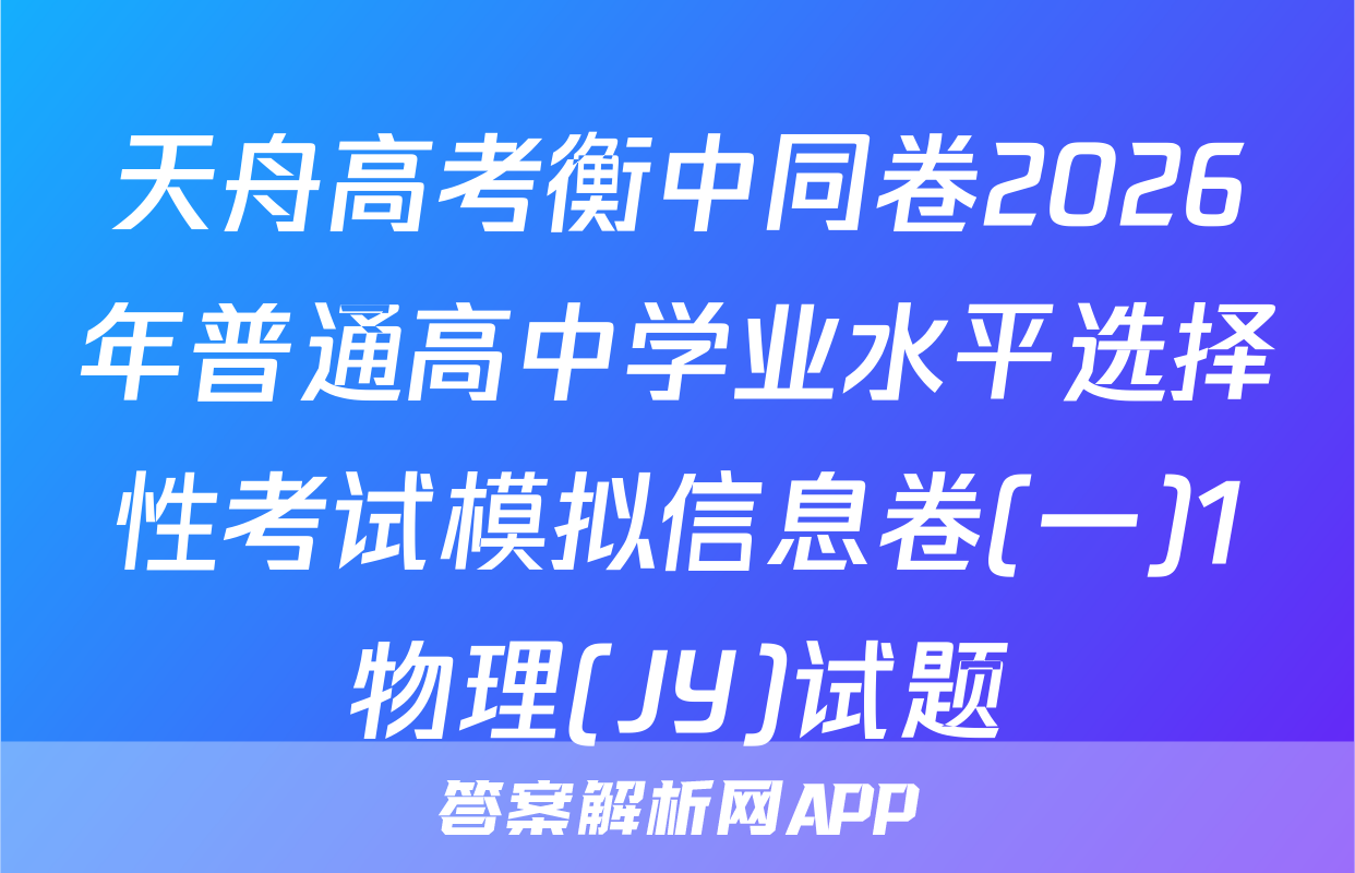 天舟高考衡中同卷2026年普通高中学业水平选择性考试模拟信息卷(一)1物理(JY)试题