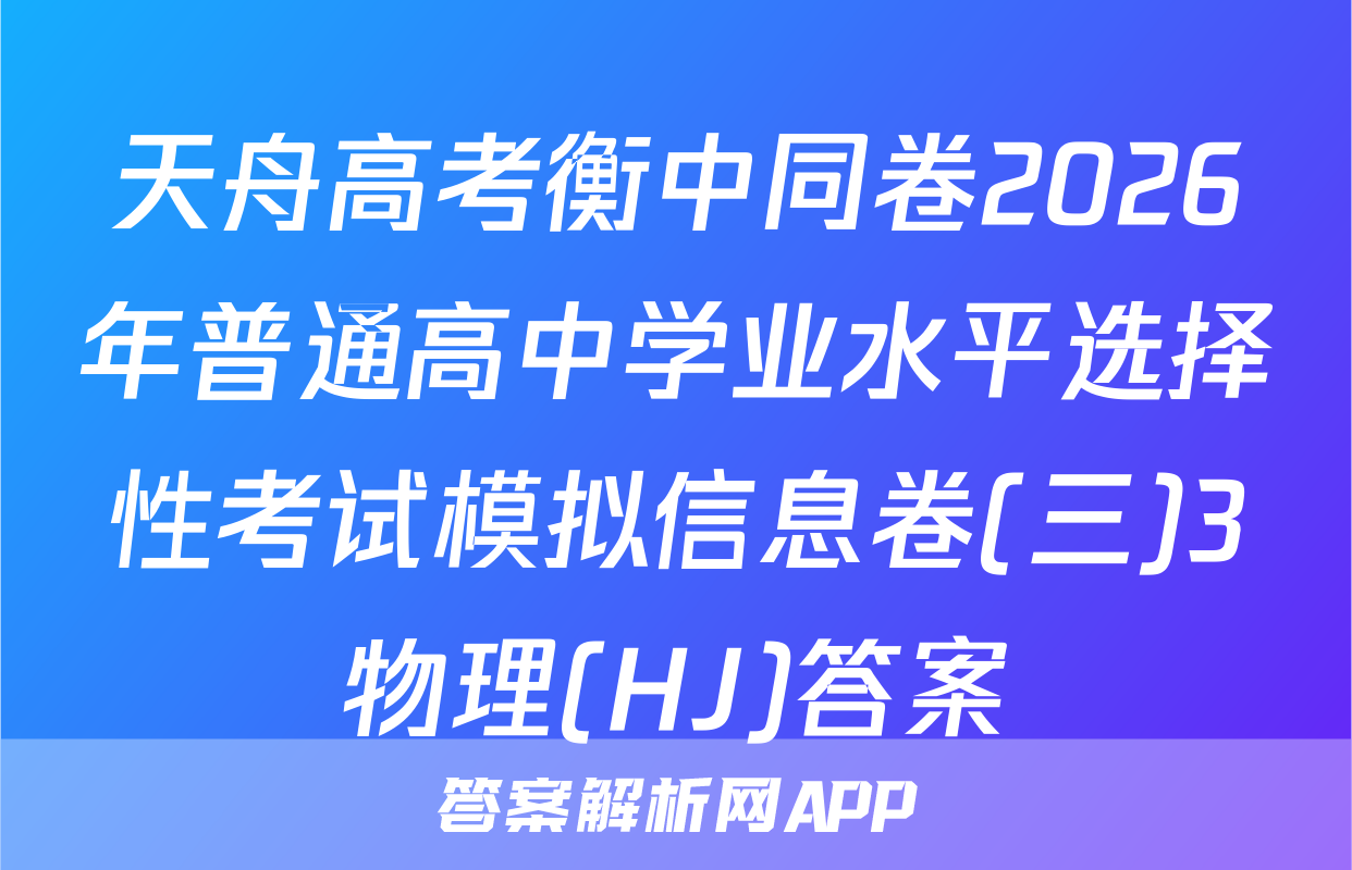 天舟高考衡中同卷2026年普通高中学业水平选择性考试模拟信息卷(三)3物理(HJ)答案