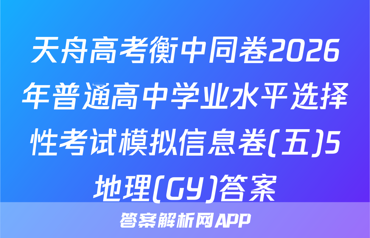 天舟高考衡中同卷2026年普通高中学业水平选择性考试模拟信息卷(五)5地理(GY)答案