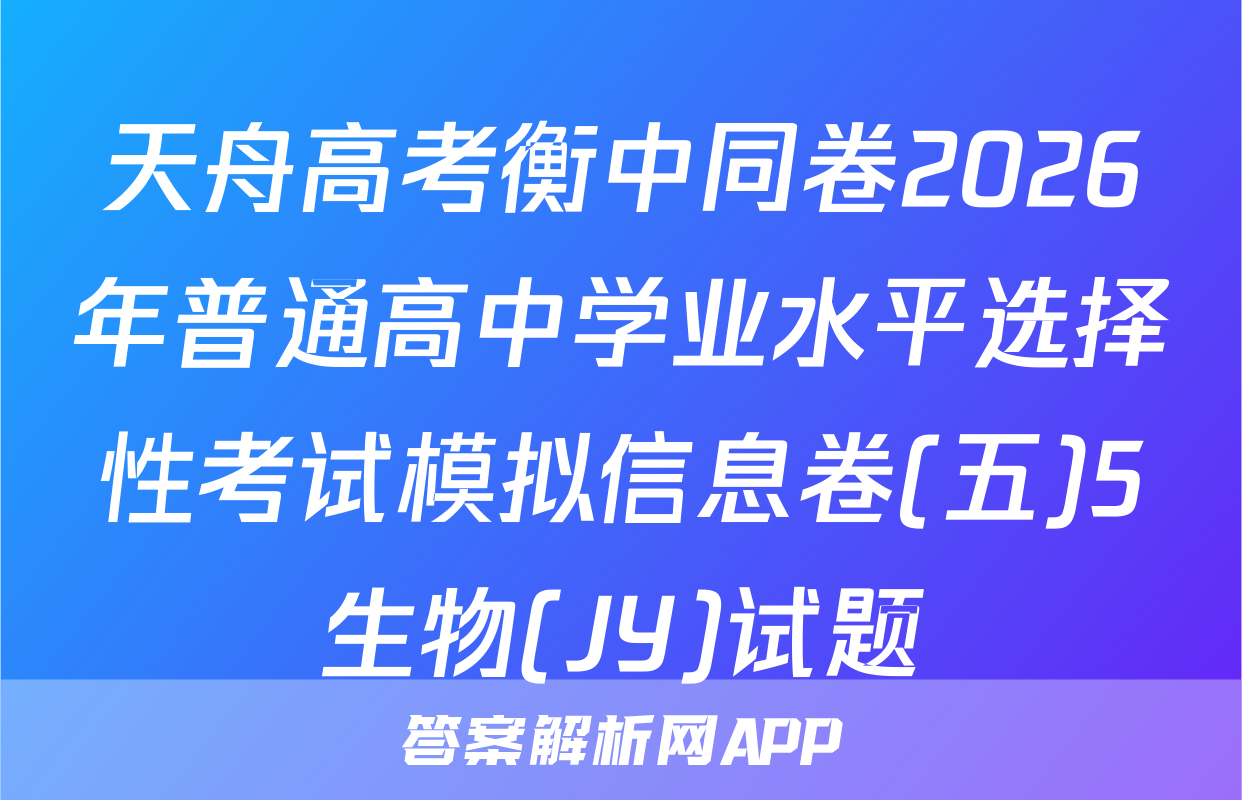 天舟高考衡中同卷2026年普通高中学业水平选择性考试模拟信息卷(五)5生物(JY)试题