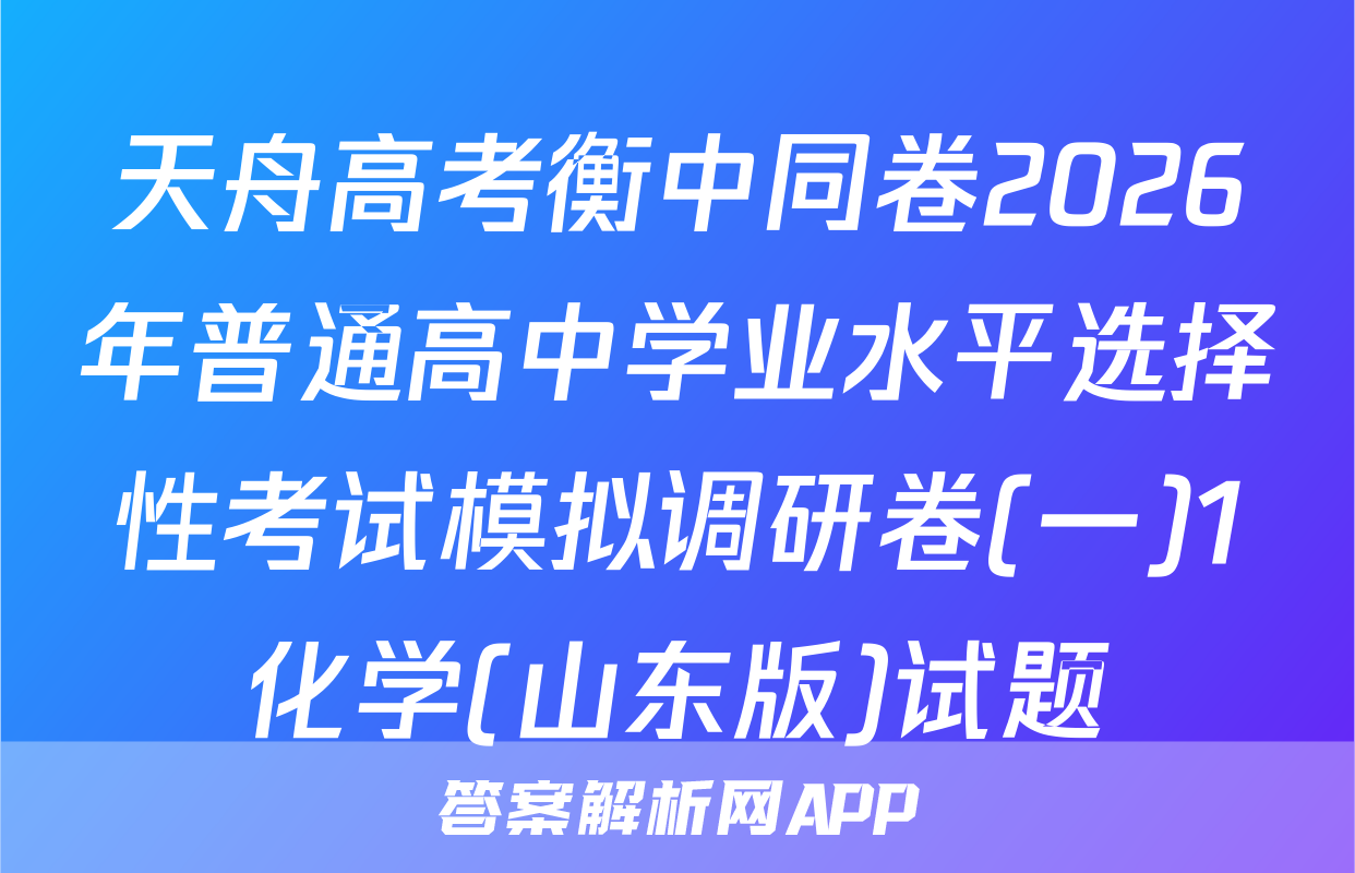 天舟高考衡中同卷2026年普通高中学业水平选择性考试模拟调研卷(一)1化学(山东版)试题