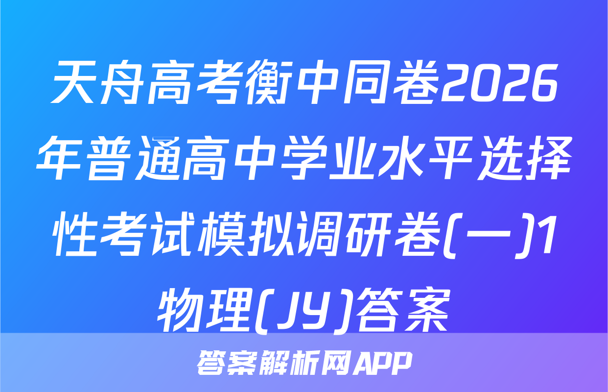 天舟高考衡中同卷2026年普通高中学业水平选择性考试模拟调研卷(一)1物理(JY)答案