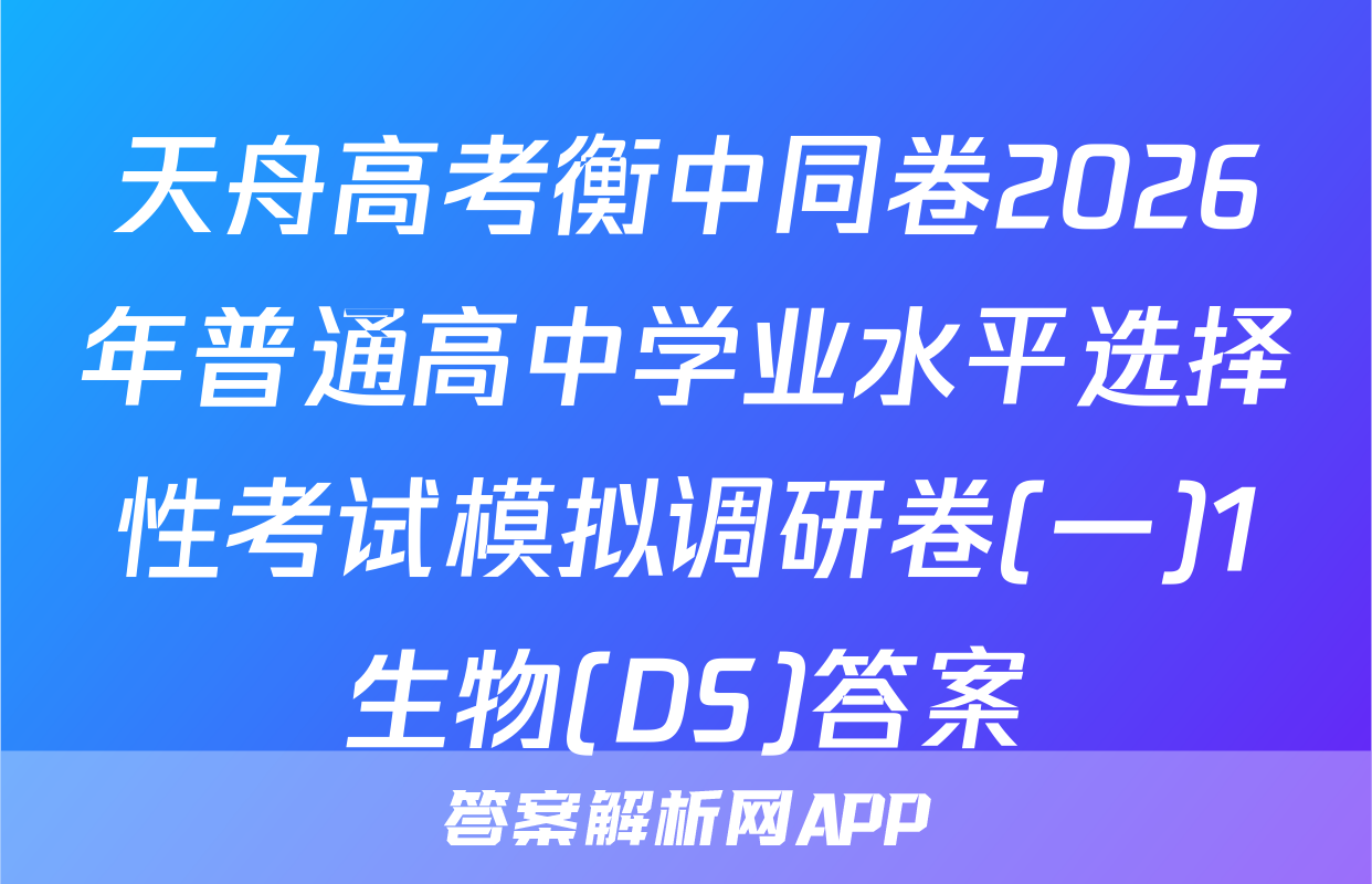 天舟高考衡中同卷2026年普通高中学业水平选择性考试模拟调研卷(一)1生物(DS)答案
