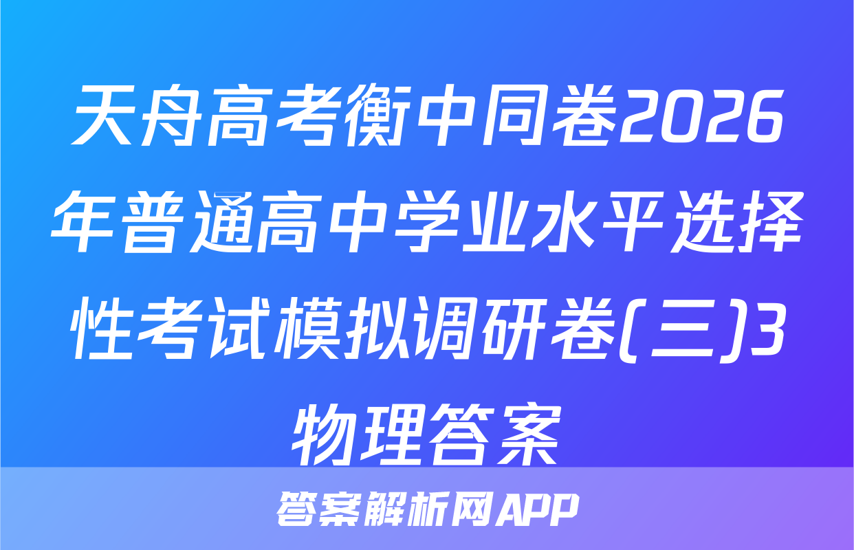 天舟高考衡中同卷2026年普通高中学业水平选择性考试模拟调研卷(三)3物理答案