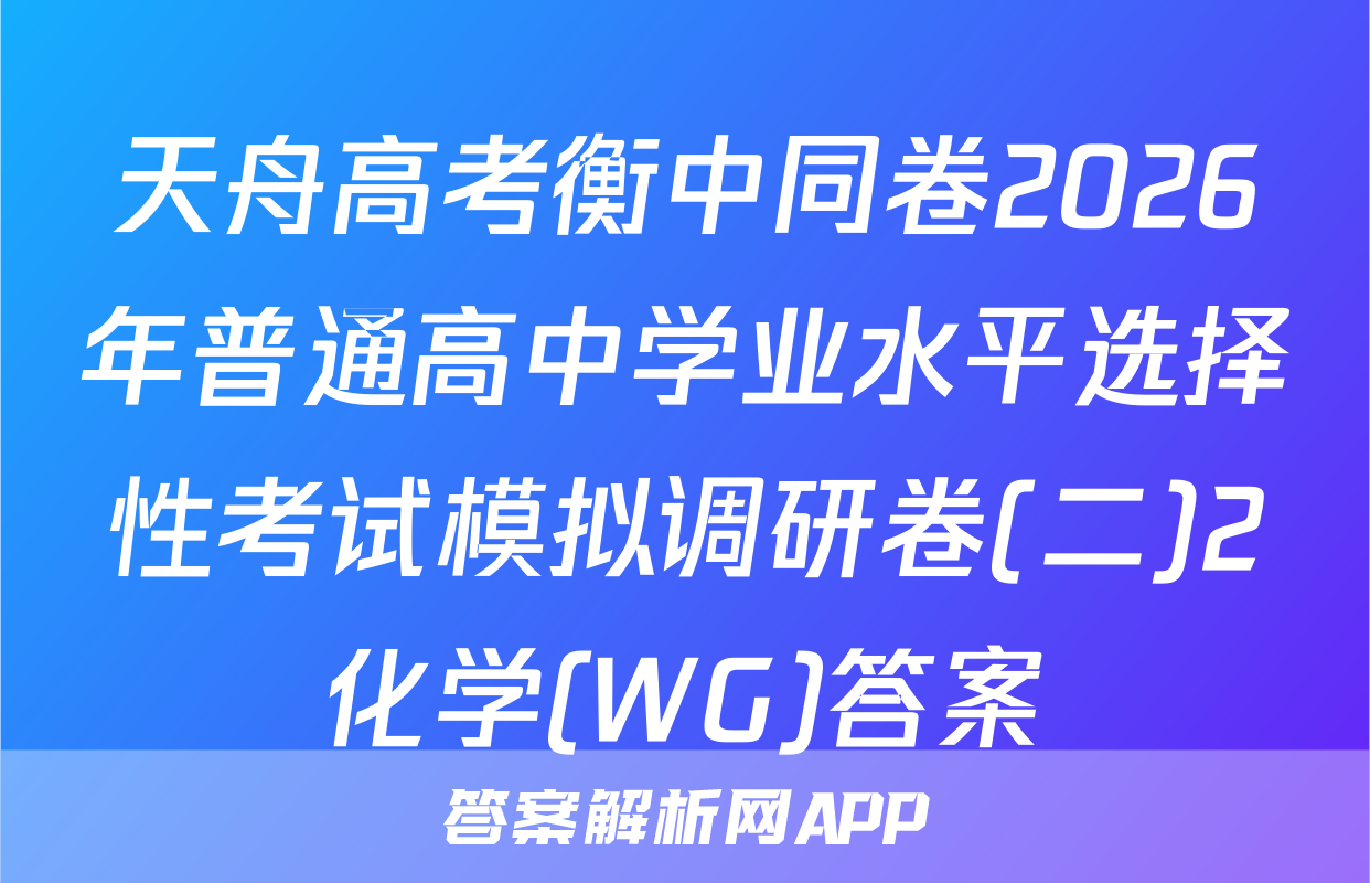 天舟高考衡中同卷2026年普通高中学业水平选择性考试模拟调研卷(二)2化学(WG)答案
