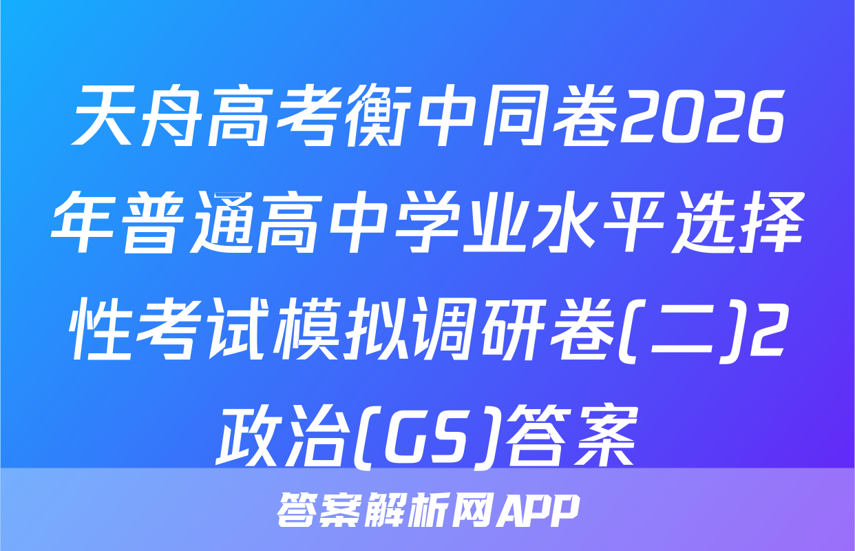 天舟高考衡中同卷2026年普通高中学业水平选择性考试模拟调研卷(二)2政治(GS)答案