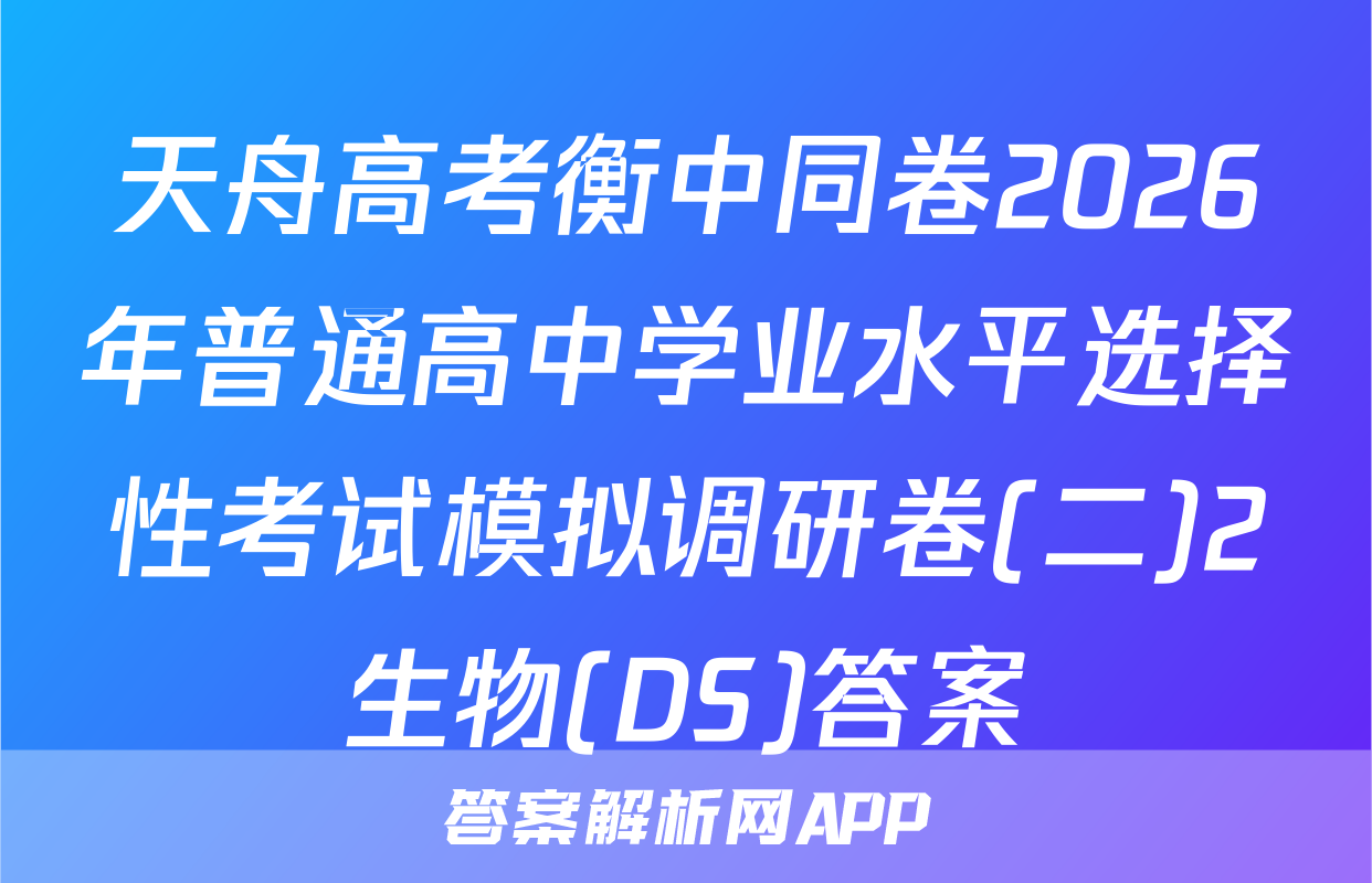 天舟高考衡中同卷2026年普通高中学业水平选择性考试模拟调研卷(二)2生物(DS)答案