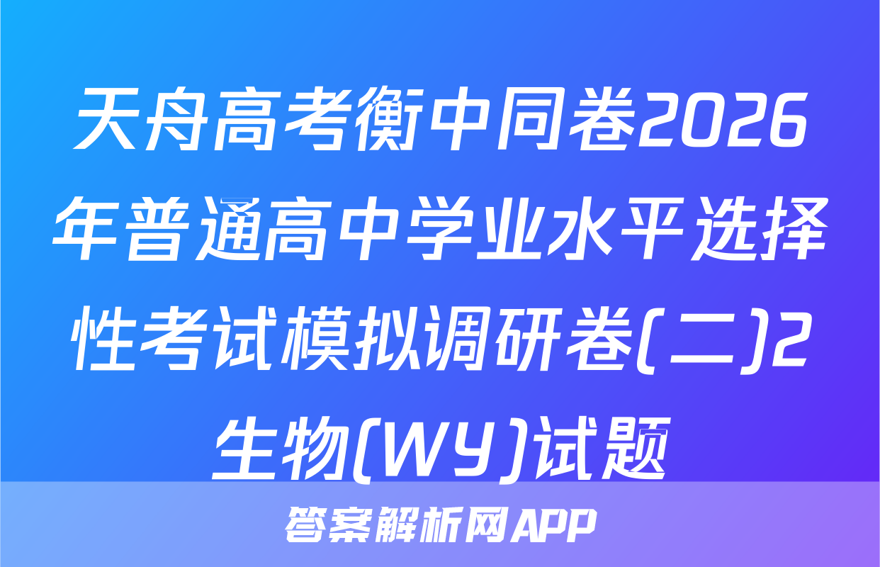 天舟高考衡中同卷2026年普通高中学业水平选择性考试模拟调研卷(二)2生物(WY)试题