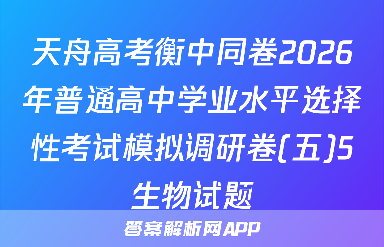 天舟高考衡中同卷2026年普通高中学业水平选择性考试模拟调研卷(五)5生物试题