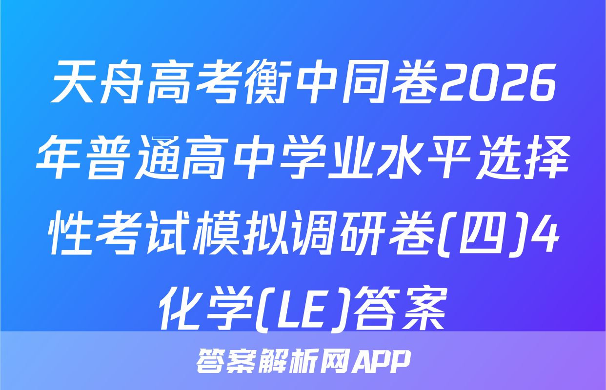 天舟高考衡中同卷2026年普通高中学业水平选择性考试模拟调研卷(四)4化学(LE)答案