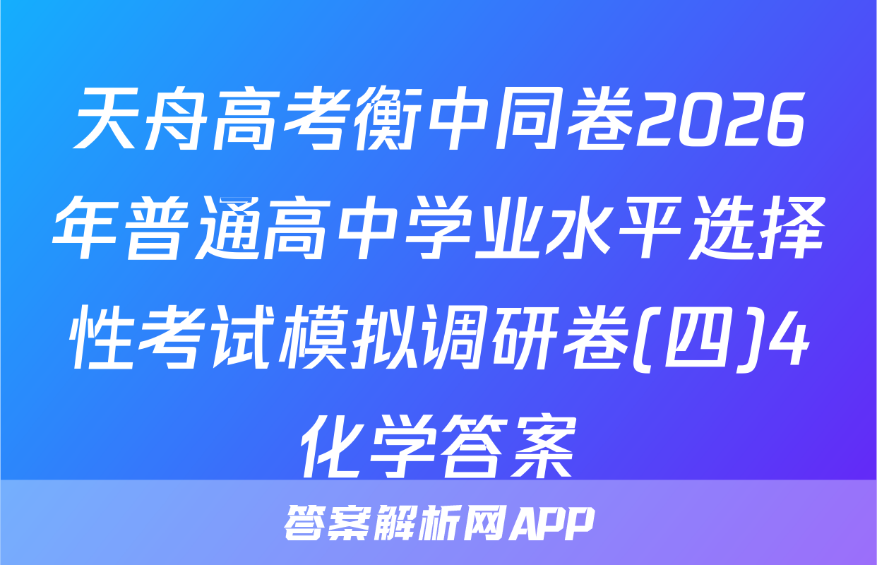 天舟高考衡中同卷2026年普通高中学业水平选择性考试模拟调研卷(四)4化学答案