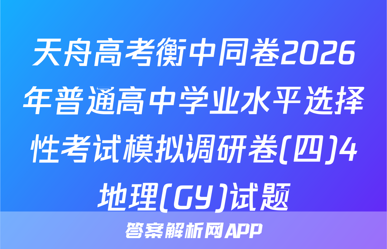 天舟高考衡中同卷2026年普通高中学业水平选择性考试模拟调研卷(四)4地理(GY)试题