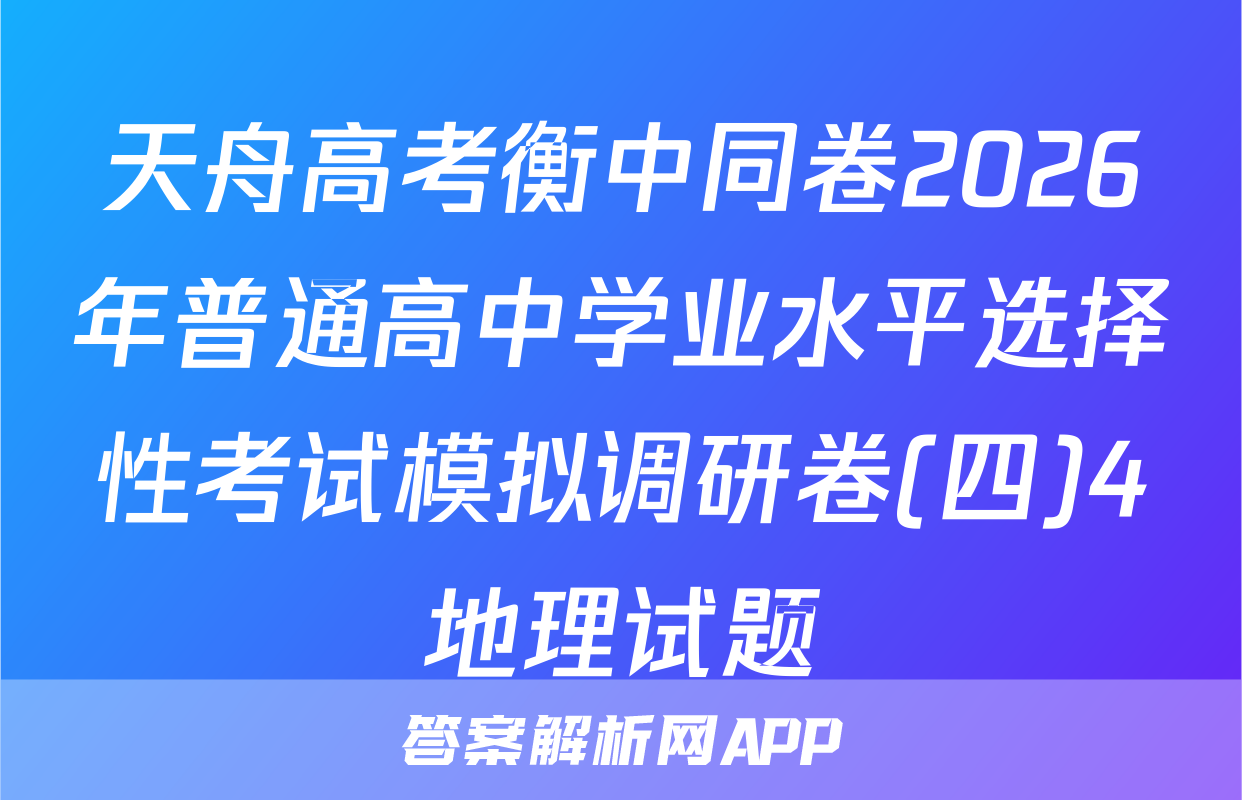 天舟高考衡中同卷2026年普通高中学业水平选择性考试模拟调研卷(四)4地理试题