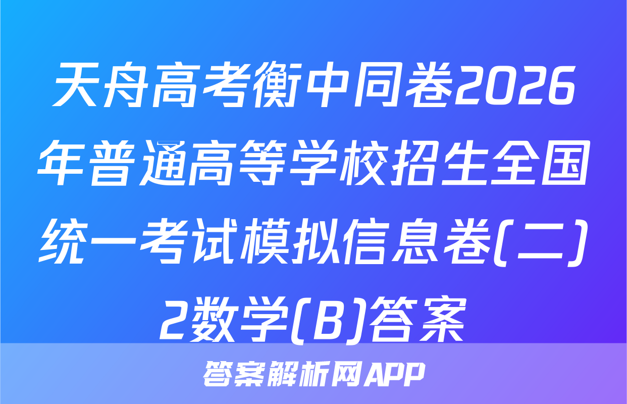 天舟高考衡中同卷2026年普通高等学校招生全国统一考试模拟信息卷(二)2数学(B)答案