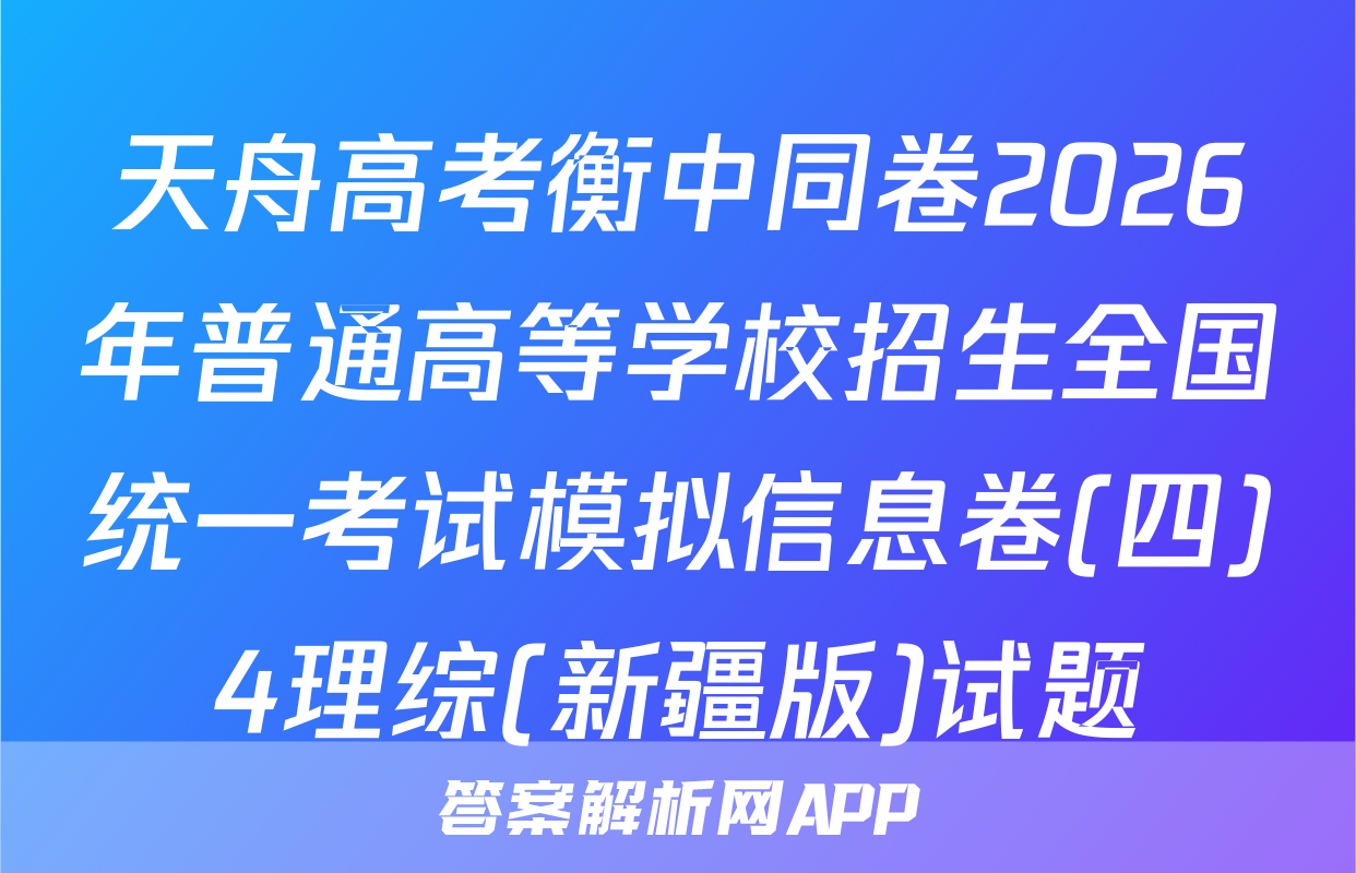 天舟高考衡中同卷2026年普通高等学校招生全国统一考试模拟信息卷(四)4理综(新疆版)试题