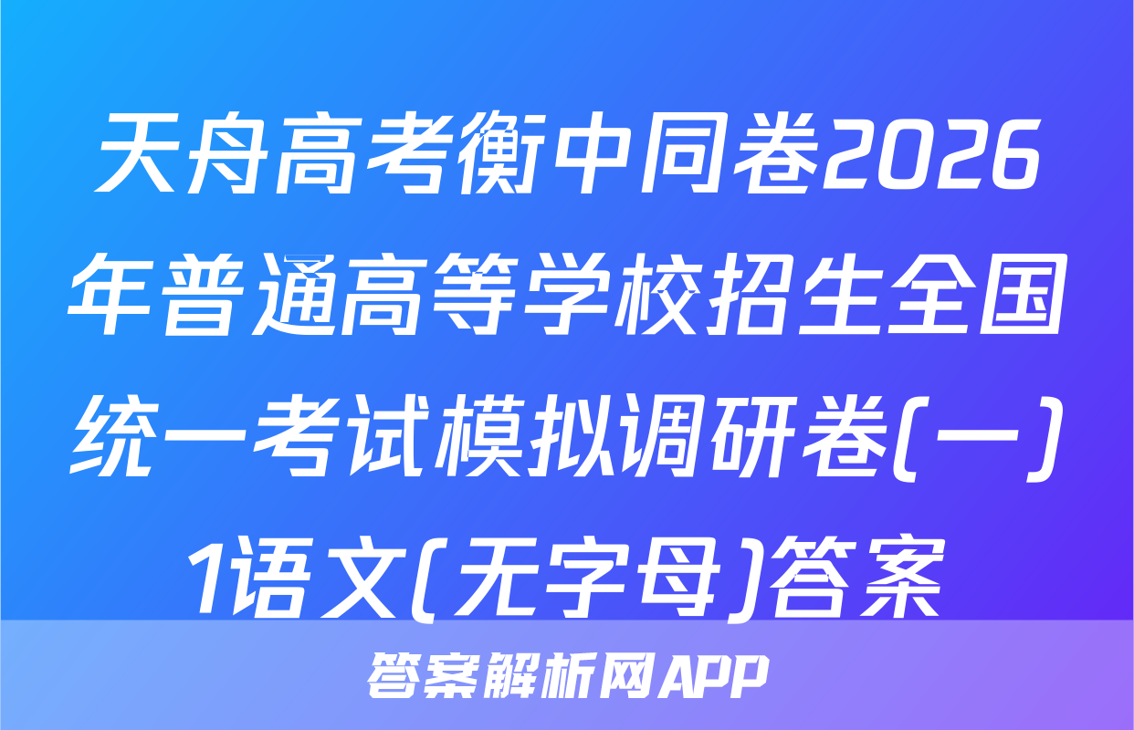 天舟高考衡中同卷2026年普通高等学校招生全国统一考试模拟调研卷(一)1语文(无字母)答案