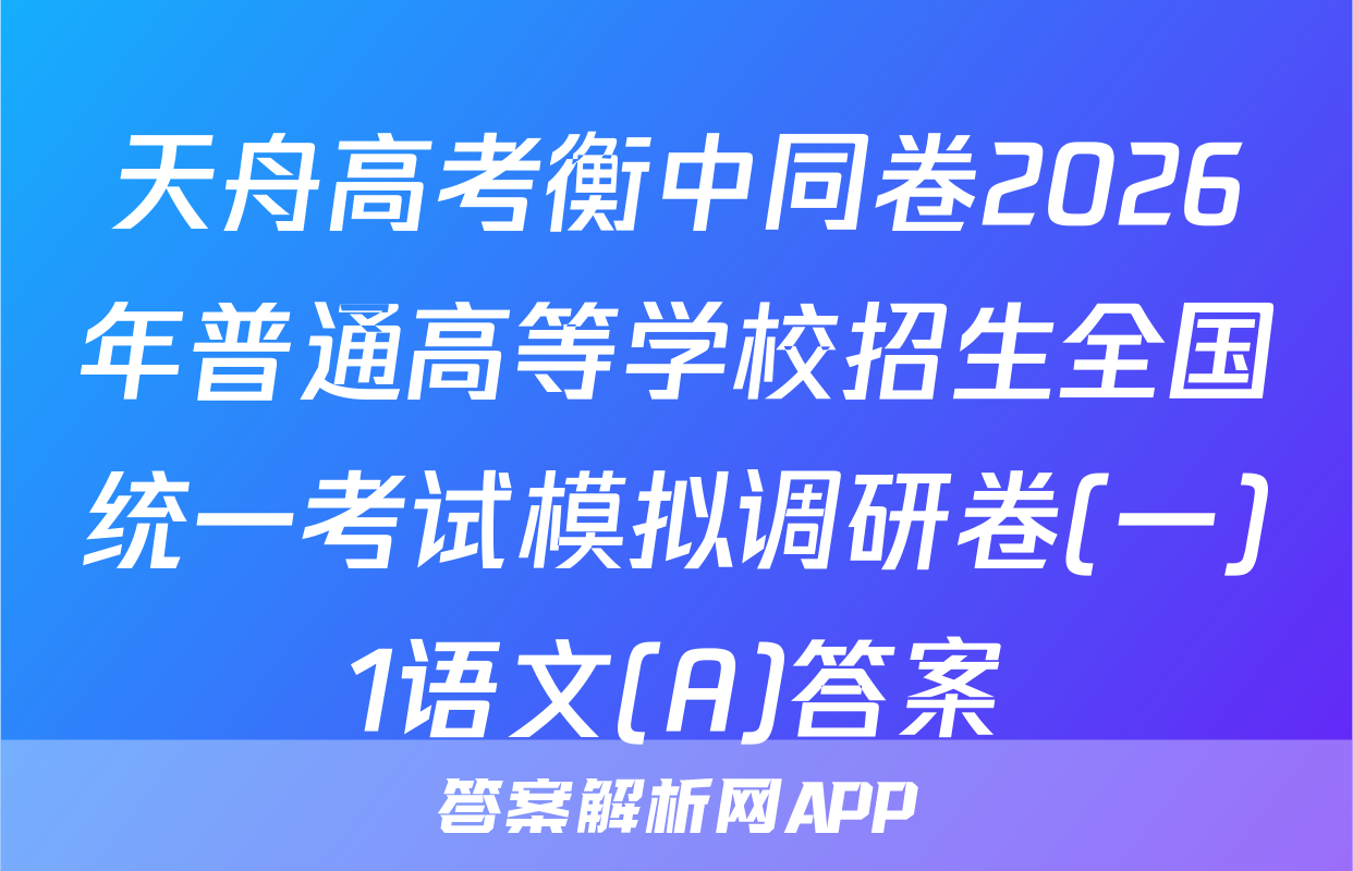 天舟高考衡中同卷2026年普通高等学校招生全国统一考试模拟调研卷(一)1语文(A)答案