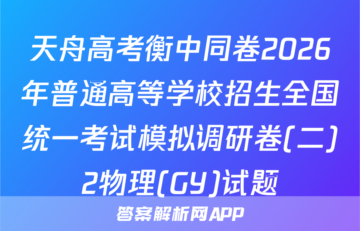 天舟高考衡中同卷2026年普通高等学校招生全国统一考试模拟调研卷(二)2物理(GY)试题