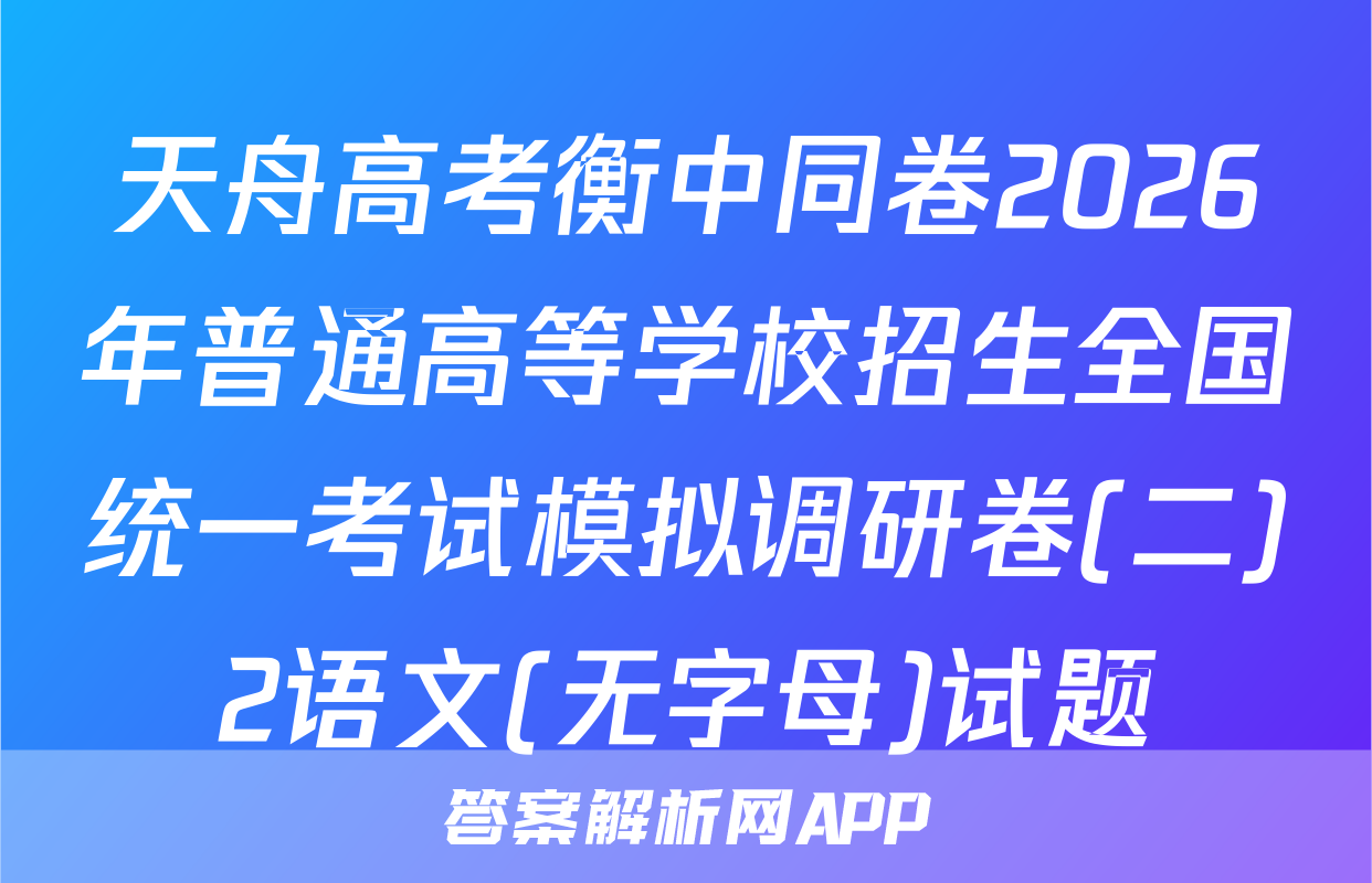 天舟高考衡中同卷2026年普通高等学校招生全国统一考试模拟调研卷(二)2语文(无字母)试题