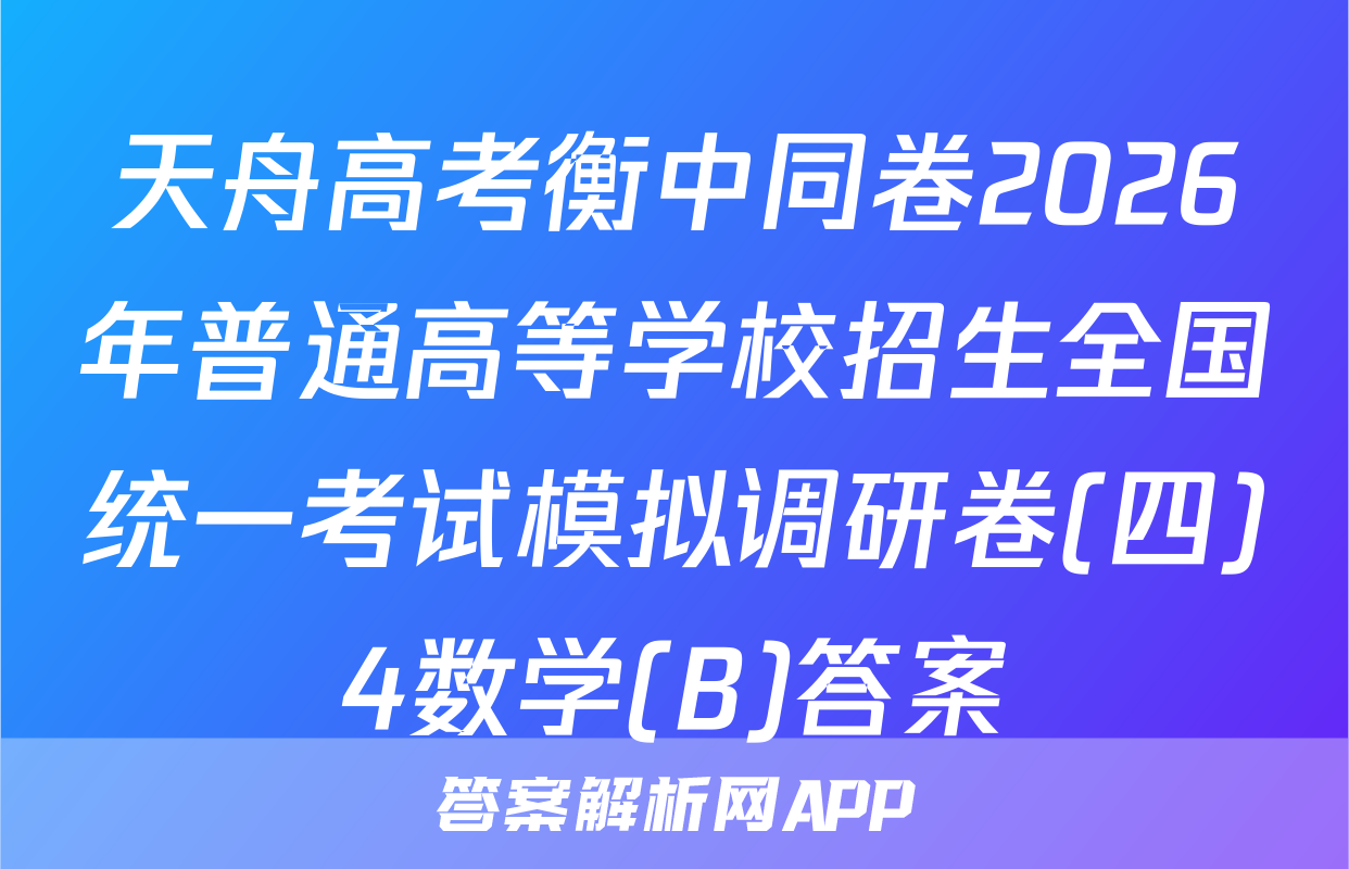 天舟高考衡中同卷2026年普通高等学校招生全国统一考试模拟调研卷(四)4数学(B)答案