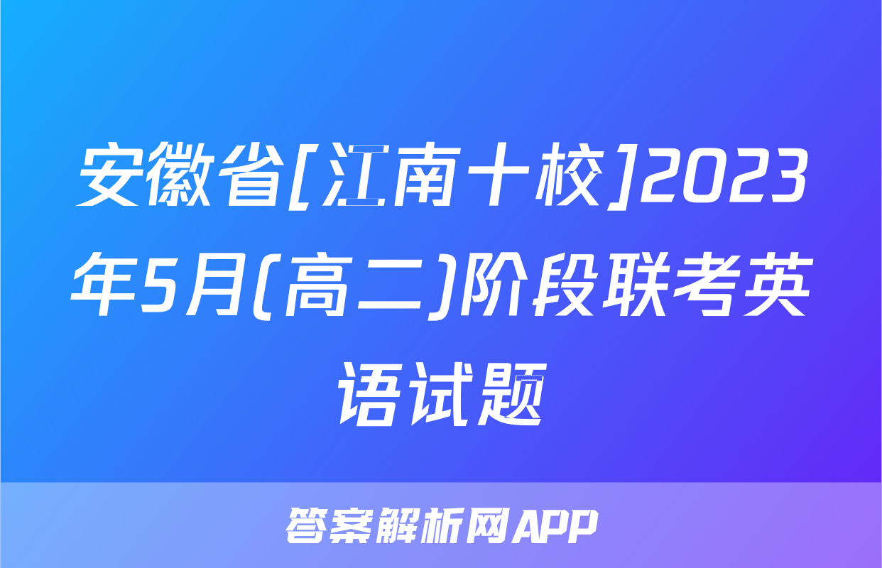 安徽省[江南十校]2023年5月(高二)阶段联考英语试题