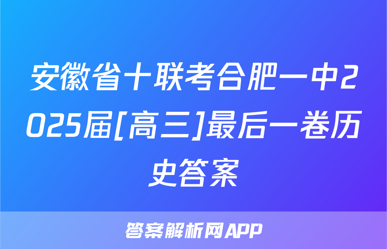 安徽省十联考合肥一中2025届[高三]最后一卷历史答案